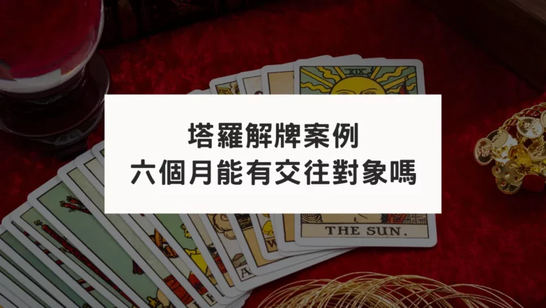 【塔羅解牌案例】半年能否找到感情對象