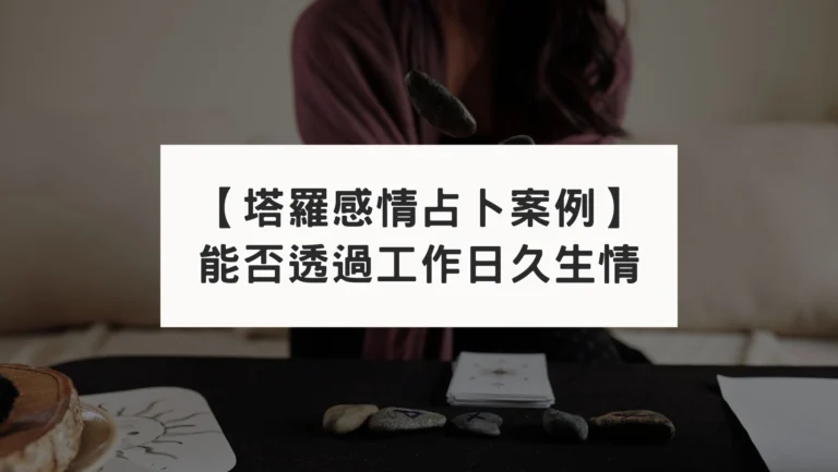 【塔羅感情占卜案例】能否透過工作合作日久生情